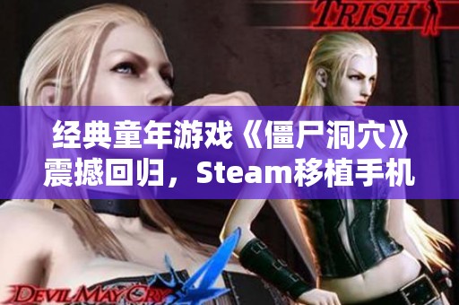 经典童年游戏《僵尸洞穴》震撼回归，Steam移植手机中文版上线