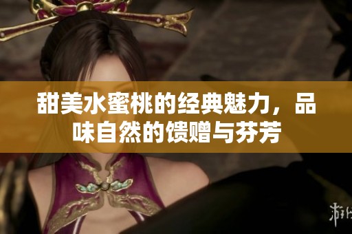 甜美水蜜桃的经典魅力，品味自然的馈赠与芬芳