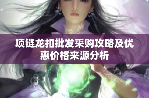 项链龙扣批发采购攻略及优惠价格来源分析