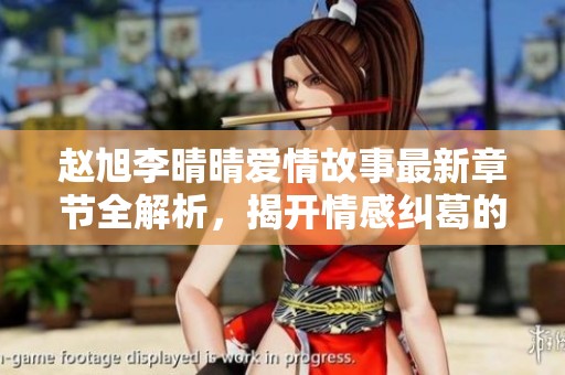 赵旭李晴晴爱情故事最新章节全解析，揭开情感纠葛的面纱