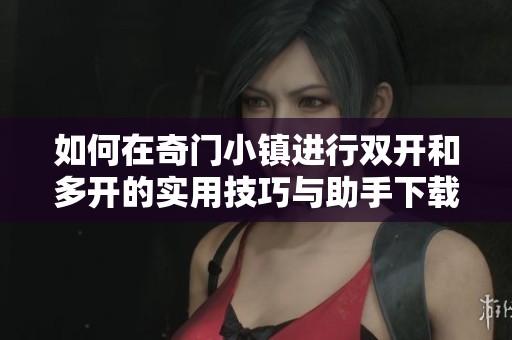 如何在奇门小镇进行双开和多开的实用技巧与助手下载指南