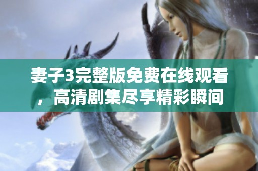 妻子3完整版免费在线观看，高清剧集尽享精彩瞬间