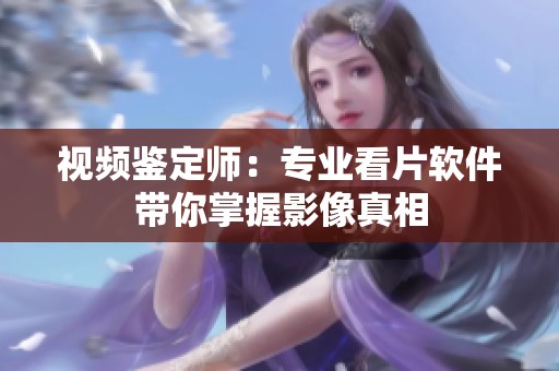 视频鉴定师：专业看片软件带你掌握影像真相