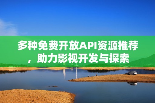 多种免费开放API资源推荐，助力影视开发与探索