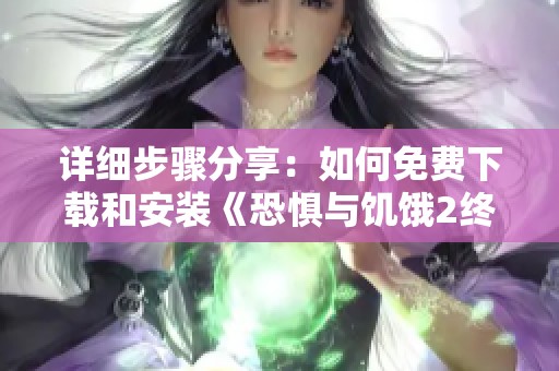 详细步骤分享：如何免费下载和安装《恐惧与饥饿2终结》游戏