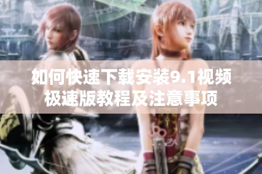 如何快速下载安装9.1视频极速版教程及注意事项