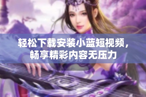 轻松下载安装小蓝短视频，畅享精彩内容无压力