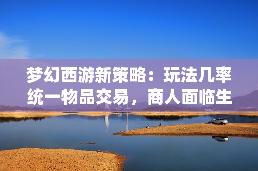 梦幻西游新策略：玩法几率统一物品交易，商人面临生存危机