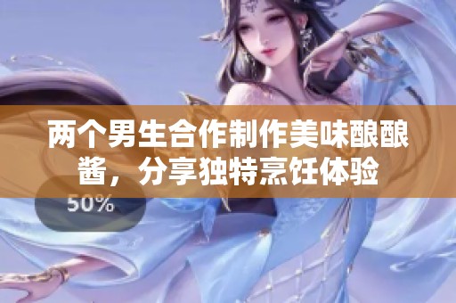 两个男生合作制作美味酿酿酱，分享独特烹饪体验