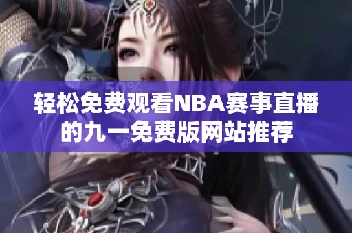 轻松免费观看NBA赛事直播的九一免费版网站推荐