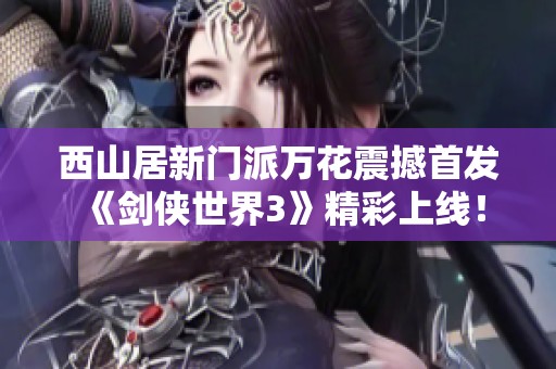 西山居新门派万花震撼首发《剑侠世界3》精彩上线！