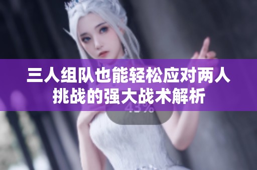 三人组队也能轻松应对两人挑战的强大战术解析