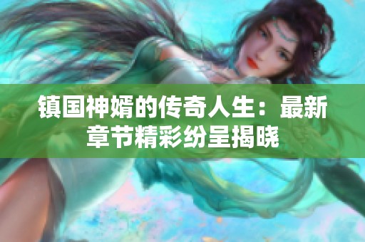 镇国神婿的传奇人生：最新章节精彩纷呈揭晓