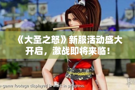 《大圣之怒》新服活动盛大开启，激战即将来临！