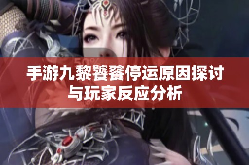 手游九黎饕餮停运原因探讨与玩家反应分析