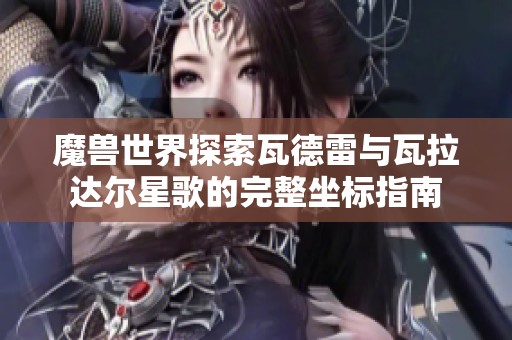 魔兽世界探索瓦德雷与瓦拉达尔星歌的完整坐标指南