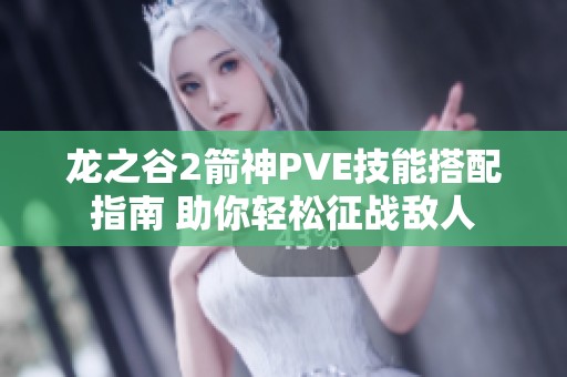 龙之谷2箭神PVE技能搭配指南 助你轻松征战敌人