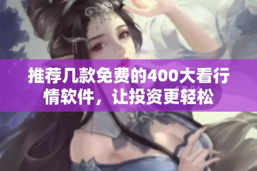 推荐几款免费的400大看行情软件，让投资更轻松