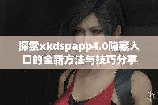 探索xkdspapp4.0隐藏入口的全新方法与技巧分享