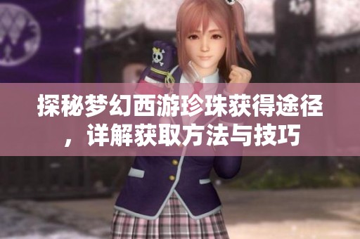 探秘梦幻西游珍珠获得途径，详解获取方法与技巧