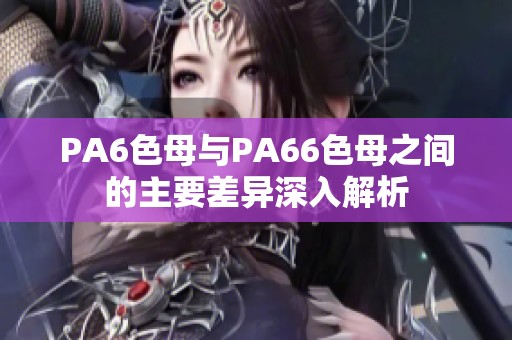 PA6色母与PA66色母之间的主要差异深入解析