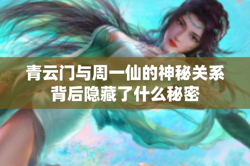 青云门与周一仙的神秘关系背后隐藏了什么秘密