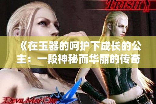 《在玉器的呵护下成长的公主：一段神秘而华丽的传奇》