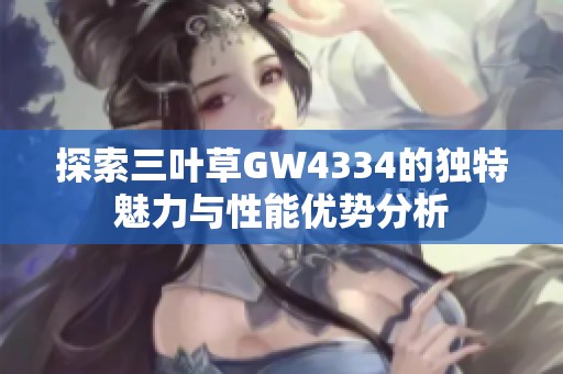 探索三叶草GW4334的独特魅力与性能优势分析
