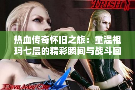 热血传奇怀旧之旅：重温祖玛七层的精彩瞬间与战斗回忆