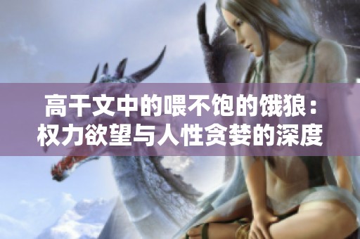 高干文中的喂不饱的饿狼：权力欲望与人性贪婪的深度剖析