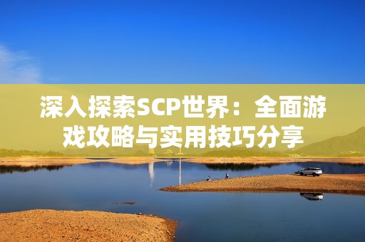 深入探索SCP世界：全面游戏攻略与实用技巧分享