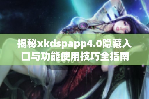 揭秘xkdspapp4.0隐藏入口与功能使用技巧全指南