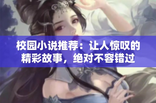 校园小说推荐：让人惊叹的精彩故事，绝对不容错过