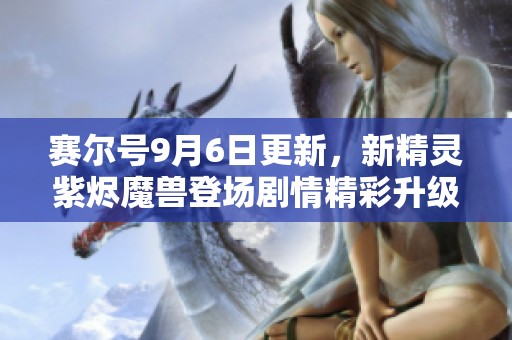 赛尔号9月6日更新，新精灵紫烬魔兽登场剧情精彩升级