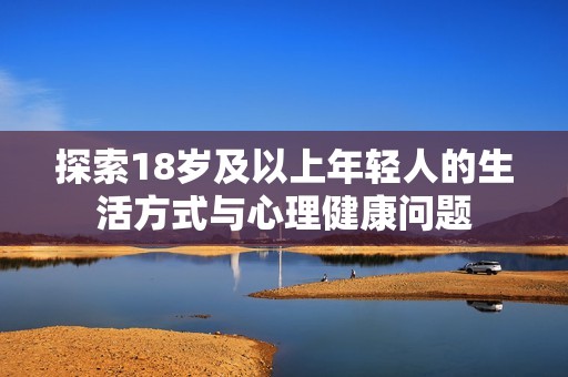 探索18岁及以上年轻人的生活方式与心理健康问题