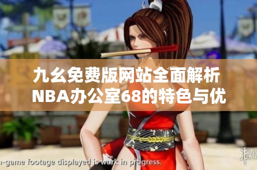 九幺免费版网站全面解析 NBA办公室68的特色与优势
