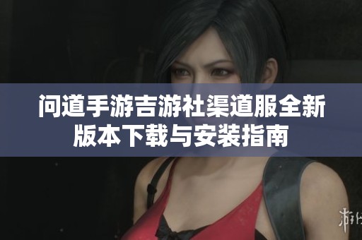 问道手游吉游社渠道服全新版本下载与安装指南