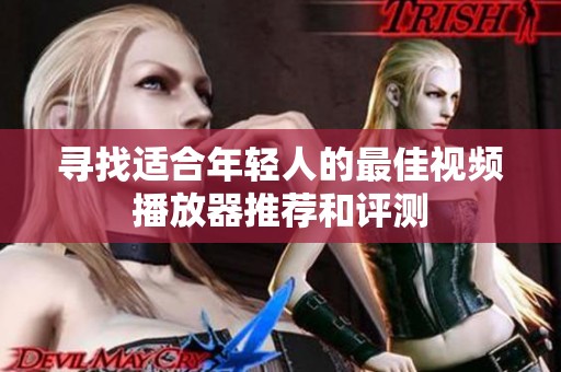 寻找适合年轻人的最佳视频播放器推荐和评测