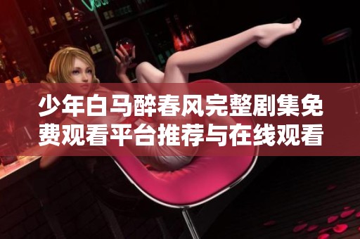少年白马醉春风完整剧集免费观看平台推荐与在线观看指南