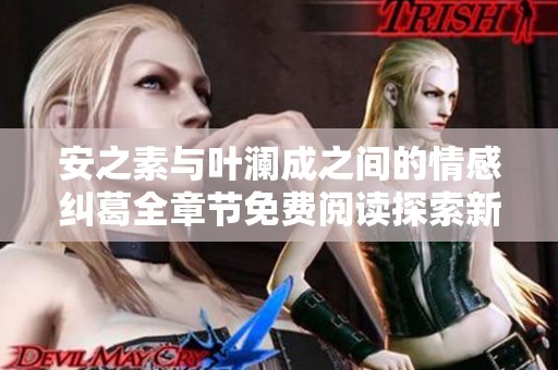 安之素与叶澜成之间的情感纠葛全章节免费阅读探索新篇章