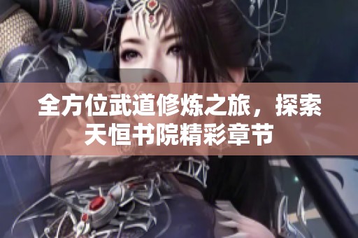 全方位武道修炼之旅，探索天恒书院精彩章节
