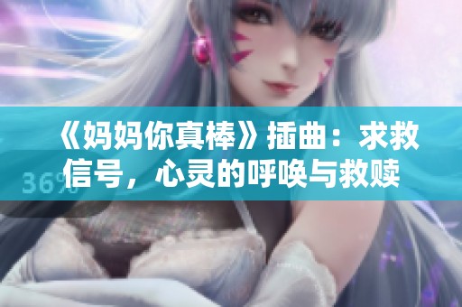 《妈妈你真棒》插曲：求救信号，心灵的呼唤与救赎
