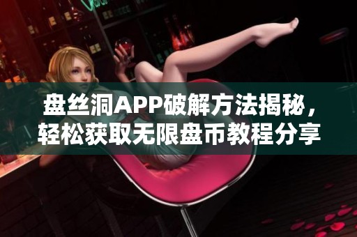 盘丝洞APP破解方法揭秘，轻松获取无限盘币教程分享