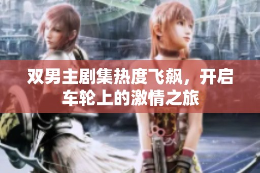 双男主剧集热度飞飙，开启车轮上的激情之旅
