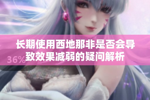 长期使用西地那非是否会导致效果减弱的疑问解析