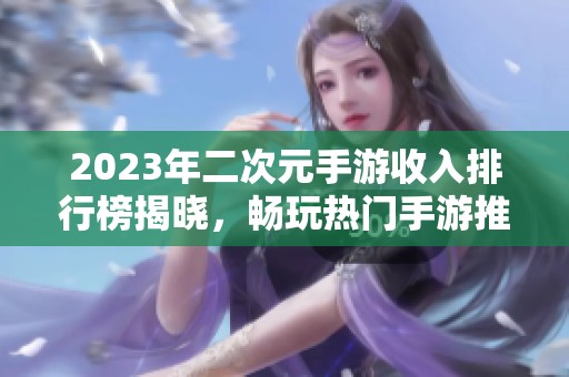 2023年二次元手游收入排行榜揭晓，畅玩热门手游推荐