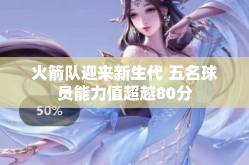 火箭队迎来新生代 五名球员能力值超越80分