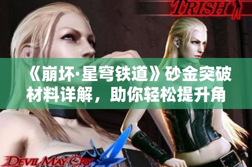 《崩坏·星穹铁道》砂金突破材料详解，助你轻松提升角色等级