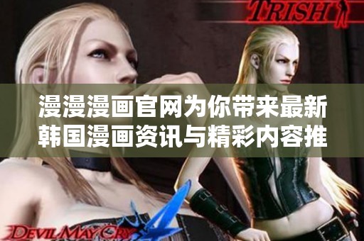 漫漫漫画官网为你带来最新韩国漫画资讯与精彩内容推荐