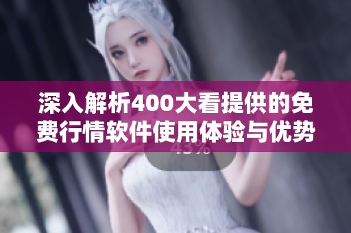 深入解析400大看提供的免费行情软件使用体验与优势